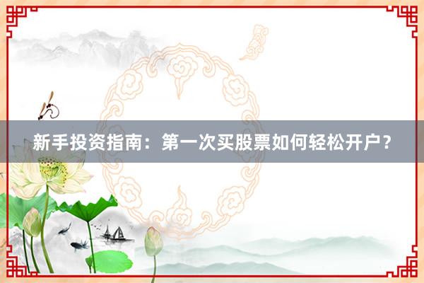 新手投资指南：第一次买股票如何轻松开户？