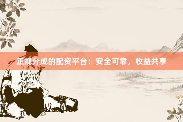 正规分成的配资平台：安全可靠，收益共享