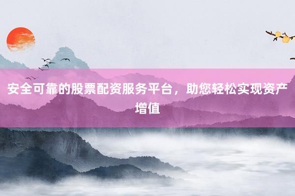 安全可靠的股票配资服务平台，助您轻松实现资产增值