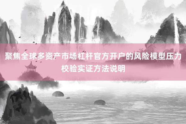 聚焦全球多资产市场杠杆官方开户的风险模型压力校验实证方法说明