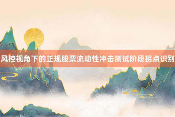 风控视角下的正规股票流动性冲击测试阶段拐点识别
