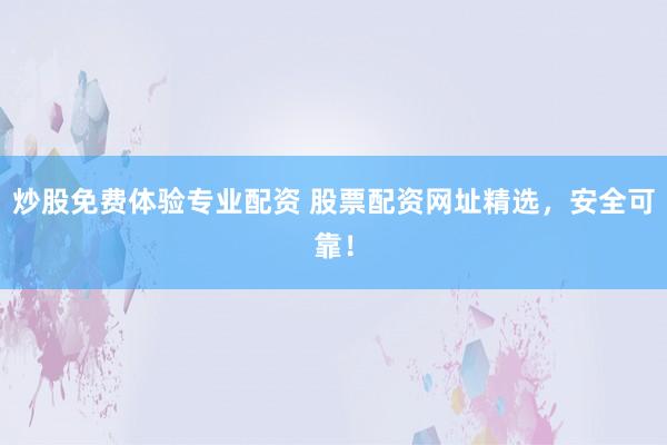 炒股免费体验专业配资 股票配资网址精选，安全可靠！