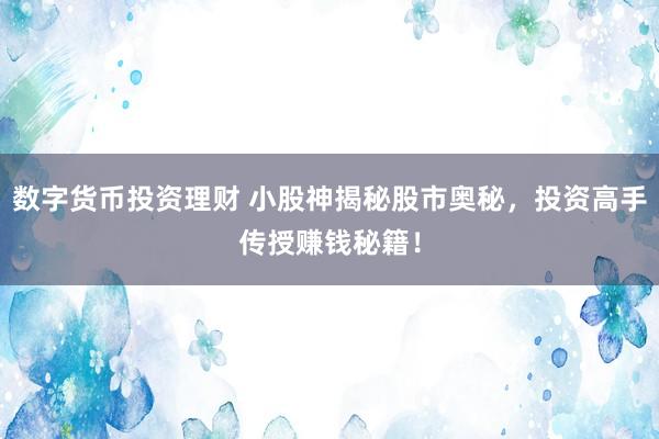 数字货币投资理财 小股神揭秘股市奥秘，投资高手传授赚钱秘籍！