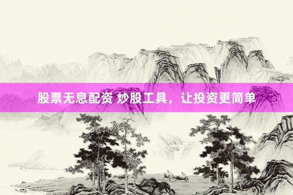 股票无息配资 炒股工具，让投资更简单