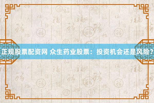 正规股票配资网 众生药业股票：投资机会还是风险？