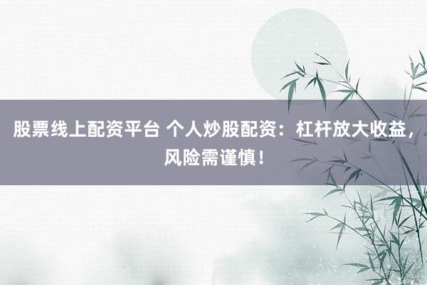 股票线上配资平台 个人炒股配资：杠杆放大收益，风险需谨慎！