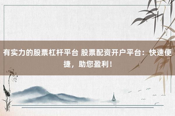 有实力的股票杠杆平台 股票配资开户平台：快速便捷，助您盈利！