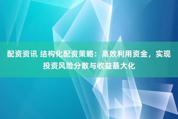配资资讯 结构化配资策略：高效利用资金，实现投资风险分散与收益最大化